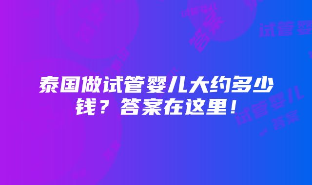 泰国做试管婴儿大约多少钱？答案在这里！