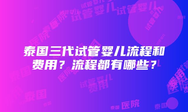 泰国三代试管婴儿流程和费用？流程都有哪些？