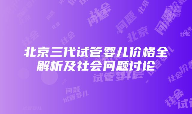 北京三代试管婴儿价格全解析及社会问题讨论