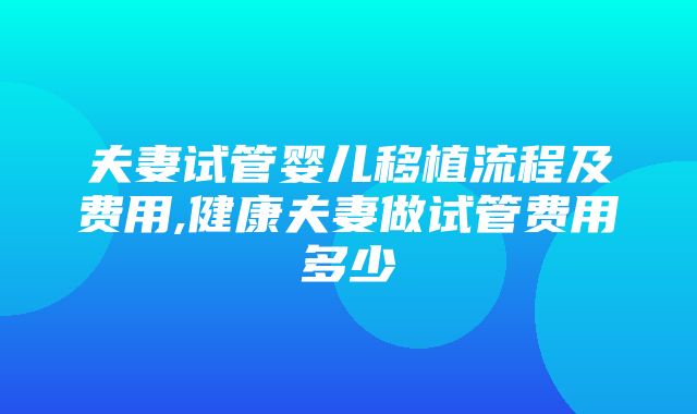 夫妻试管婴儿移植流程及费用,健康夫妻做试管费用多少