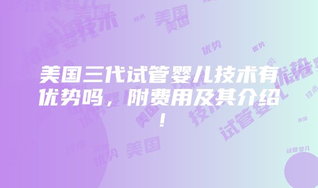 美国三代试管婴儿技术有优势吗，附费用及其介绍！