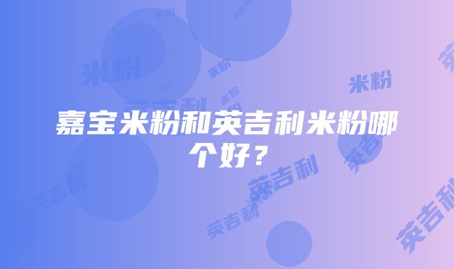 嘉宝米粉和英吉利米粉哪个好？