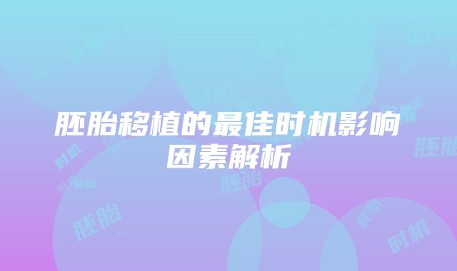 胚胎移植的最佳时机影响因素解析