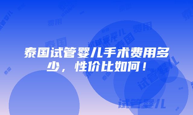 泰国试管婴儿手术费用多少，性价比如何！