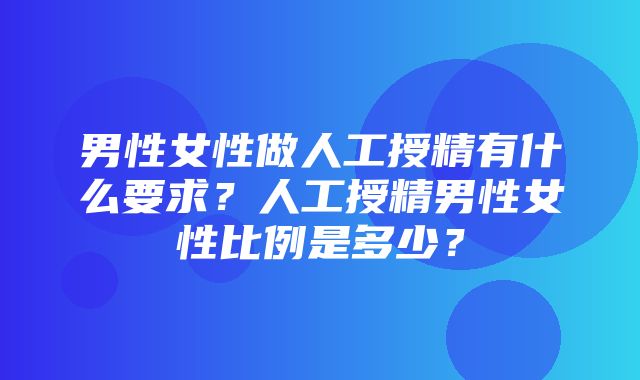 男性女性做人工授精有什么要求？人工授精男性女性比例是多少？