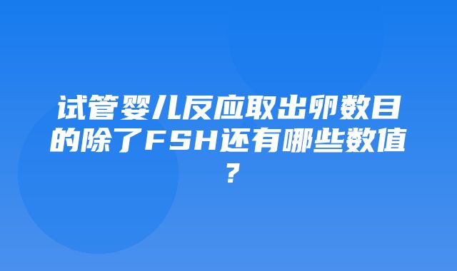 试管婴儿反应取出卵数目的除了FSH还有哪些数值？