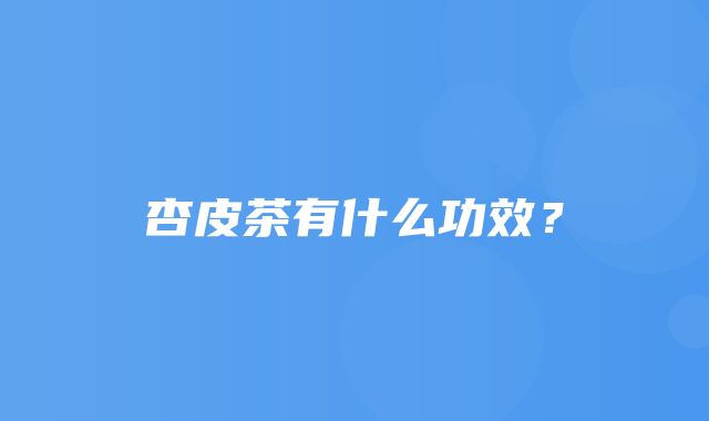 杏皮茶有什么功效？