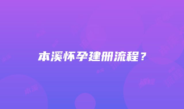 本溪怀孕建册流程？