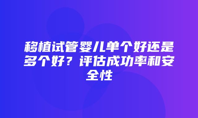 移植试管婴儿单个好还是多个好？评估成功率和安全性