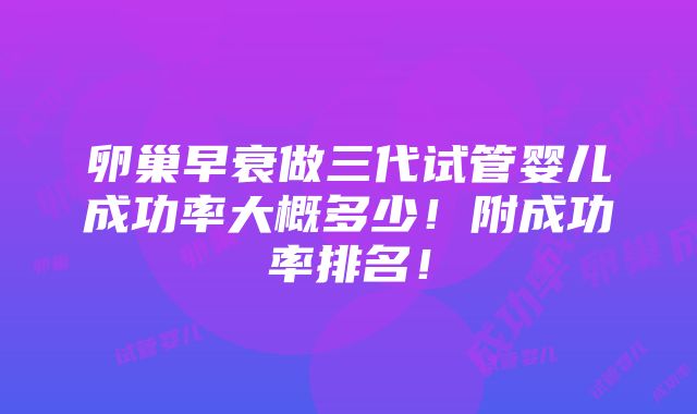 卵巢早衰做三代试管婴儿成功率大概多少！附成功率排名！