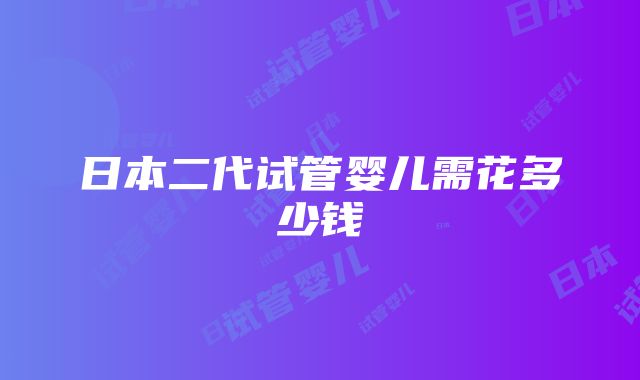 日本二代试管婴儿需花多少钱