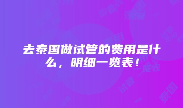 去泰国做试管的费用是什么，明细一览表！