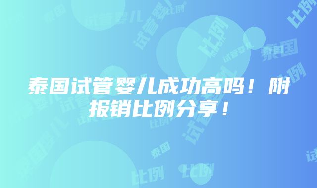 泰国试管婴儿成功高吗！附报销比例分享！