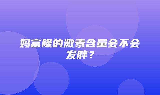 妈富隆的激素含量会不会发胖？