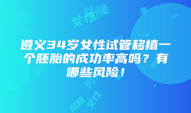 遵义34岁女性试管移植一个胚胎的成功率高吗？有哪些风险！