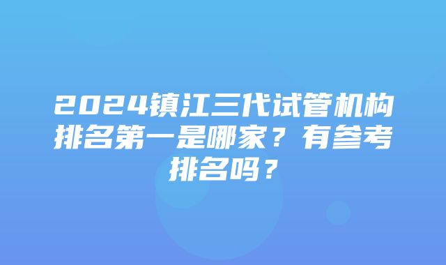 2024镇江三代试管机构排名第一是哪家？有参考排名吗？