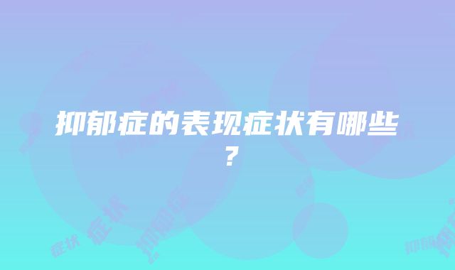 抑郁症的表现症状有哪些？