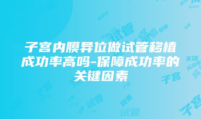 子宫内膜异位做试管移植成功率高吗-保障成功率的关键因素