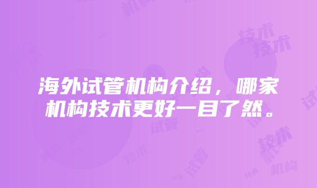 海外试管机构介绍，哪家机构技术更好一目了然。