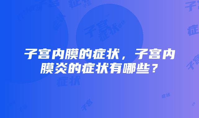 子宫内膜的症状，子宫内膜炎的症状有哪些？