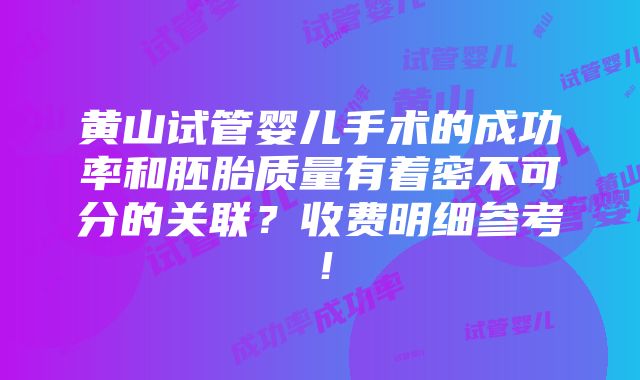 黄山试管婴儿手术的成功率和胚胎质量有着密不可分的关联？收费明细参考！