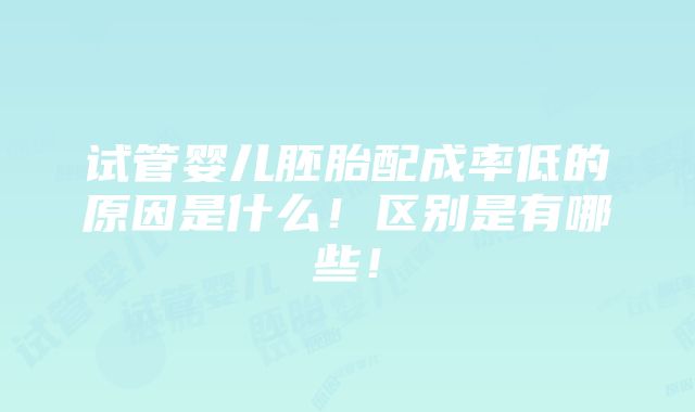 试管婴儿胚胎配成率低的原因是什么！区别是有哪些！