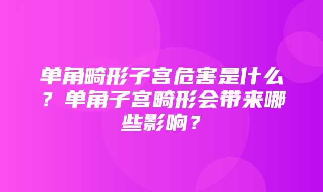 单角畸形子宫危害是什么？单角子宫畸形会带来哪些影响？