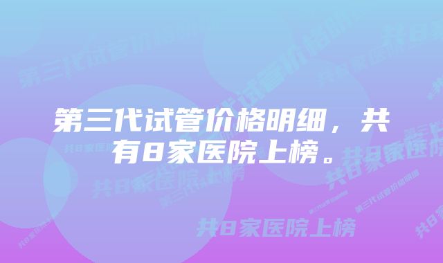 第三代试管价格明细，共有8家医院上榜。