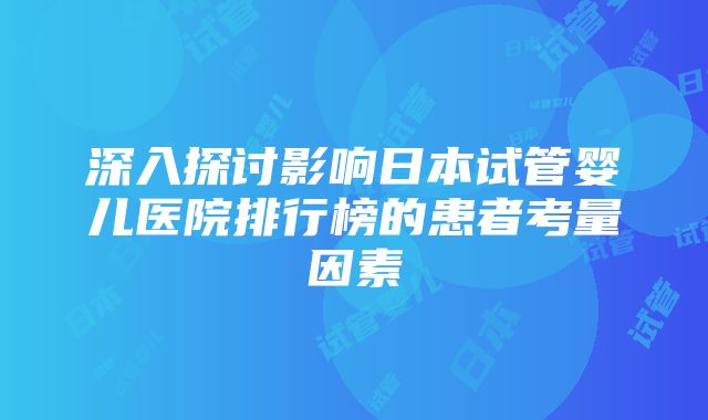 深入探讨影响日本试管婴儿医院排行榜的患者考量因素