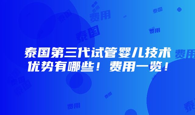 泰国第三代试管婴儿技术优势有哪些！费用一览！