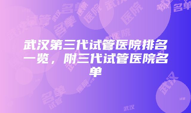 武汉第三代试管医院排名一览，附三代试管医院名单