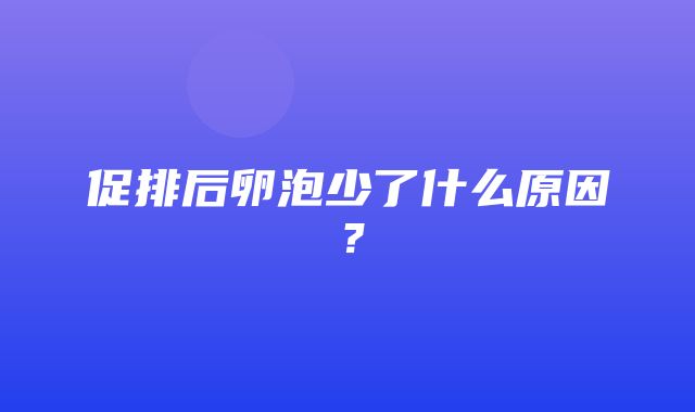 促排后卵泡少了什么原因？