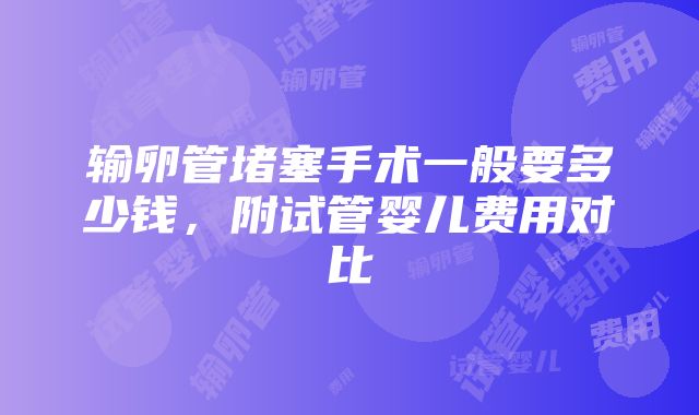 输卵管堵塞手术一般要多少钱，附试管婴儿费用对比