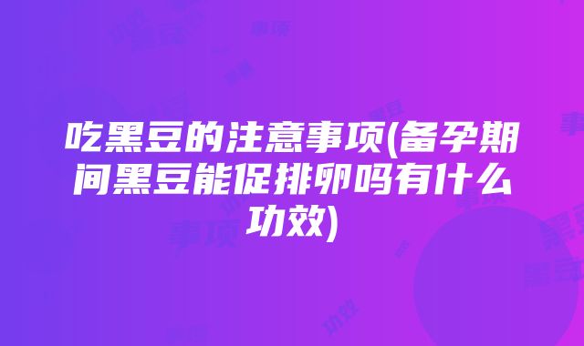 吃黑豆的注意事项(备孕期间黑豆能促排卵吗有什么功效)