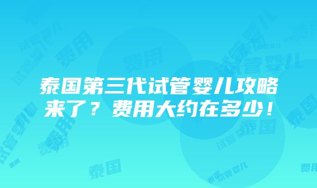 泰国第三代试管婴儿攻略来了？费用大约在多少！