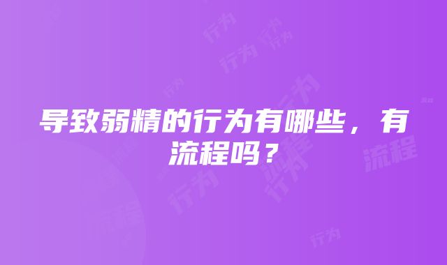 导致弱精的行为有哪些，有流程吗？