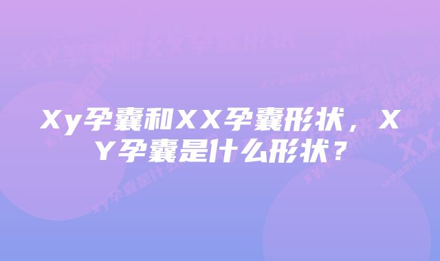 Xy孕囊和XX孕囊形状，XY孕囊是什么形状？