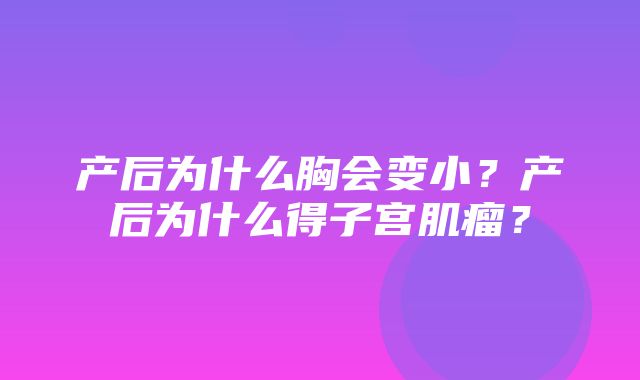 产后为什么胸会变小？产后为什么得子宫肌瘤？