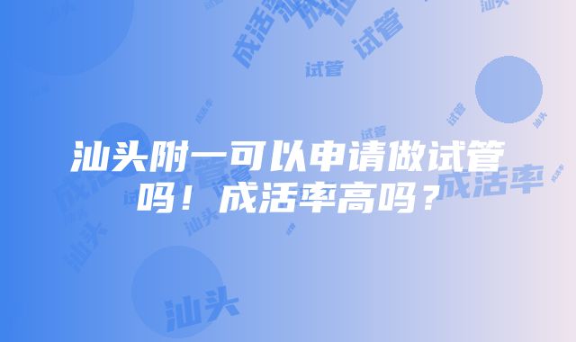 汕头附一可以申请做试管吗！成活率高吗？