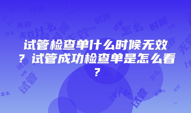 试管检查单什么时候无效？试管成功检查单是怎么看？