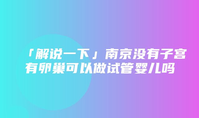 「解说一下」南京没有子宫有卵巢可以做试管婴儿吗