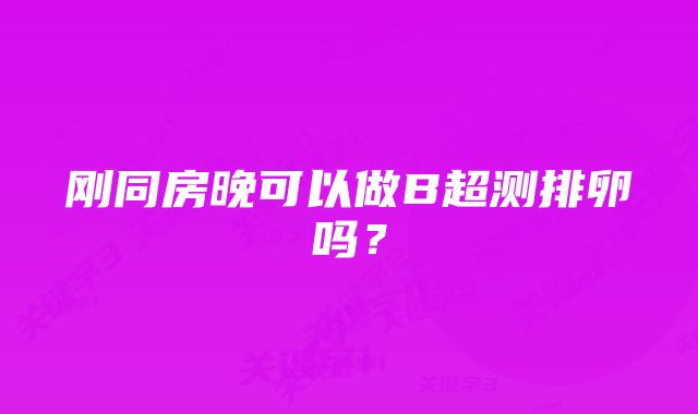 刚同房晚可以做B超测排卵吗？