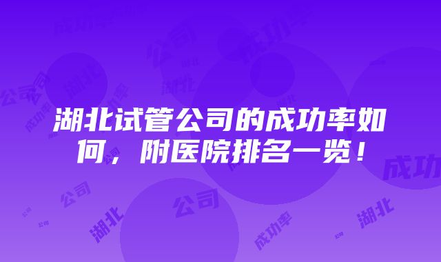 湖北试管公司的成功率如何，附医院排名一览！