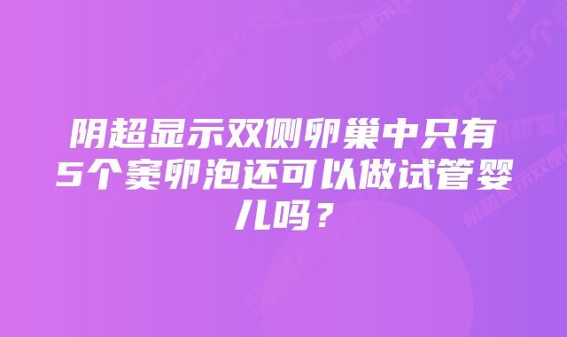 阴超显示双侧卵巢中只有5个窦卵泡还可以做试管婴儿吗？