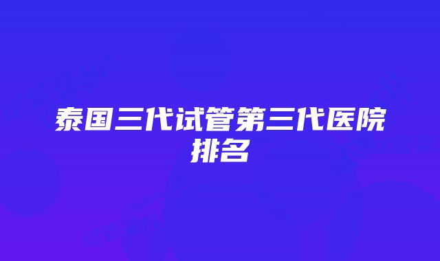 泰国三代试管第三代医院排名