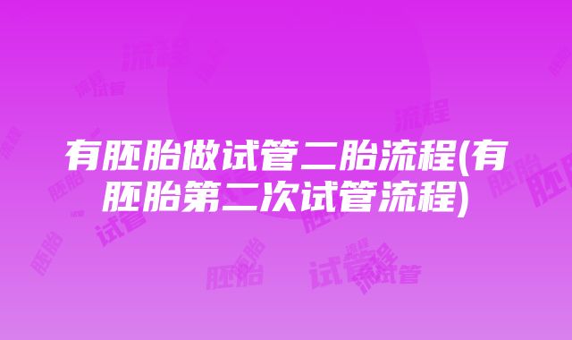 有胚胎做试管二胎流程(有胚胎第二次试管流程)