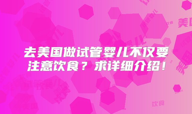 去美国做试管婴儿不仅要注意饮食？求详细介绍！