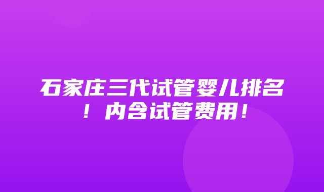 石家庄三代试管婴儿排名！内含试管费用！