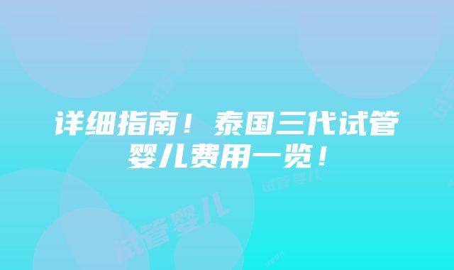 详细指南！泰国三代试管婴儿费用一览！