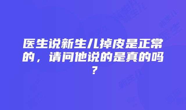 医生说新生儿掉皮是正常的，请问他说的是真的吗？